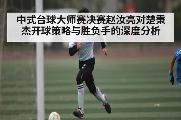 中式台球大师赛决赛赵汝亮对楚秉杰开球策略与胜负手的深度分析